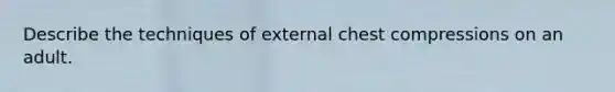 Describe the techniques of external chest compressions on an adult.