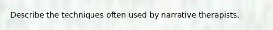 Describe the techniques often used by narrative therapists.