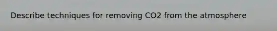 Describe techniques for removing CO2 from the atmosphere