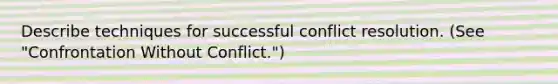 Describe techniques for successful conflict resolution. (See "Confrontation Without Conflict.")