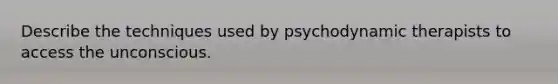 Describe the techniques used by psychodynamic therapists to access the unconscious.