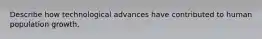 Describe how technological advances have contributed to human population growth.