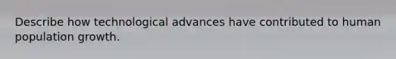 Describe how technological advances have contributed to human population growth.