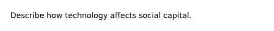 Describe how technology affects social capital.