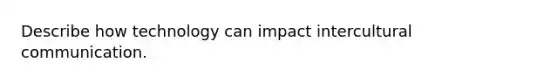 Describe how technology can impact intercultural communication.