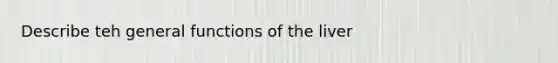 Describe teh general functions of the liver