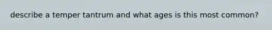 describe a temper tantrum and what ages is this most common?