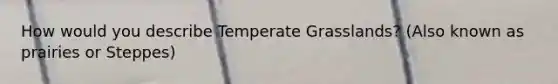 How would you describe Temperate Grasslands? (Also known as prairies or Steppes)