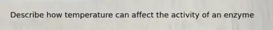 Describe how temperature can affect the activity of an enzyme