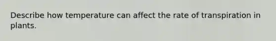 Describe how temperature can affect the rate of transpiration in plants.