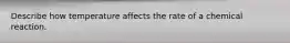 Describe how temperature affects the rate of a chemical reaction.