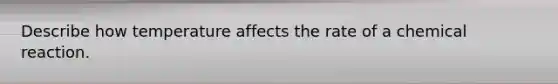 Describe how temperature affects the rate of a chemical reaction.