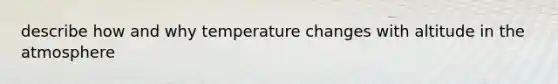 describe how and why temperature changes with altitude in the atmosphere