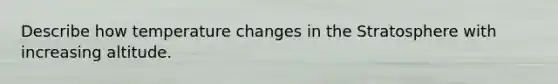 Describe how temperature changes in the Stratosphere with increasing altitude.