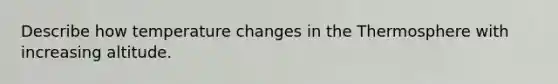 Describe how temperature changes in the Thermosphere with increasing altitude.