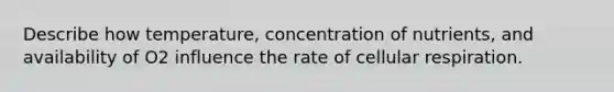 Describe how temperature, concentration of nutrients, and availability of O2 influence the rate of cellular respiration.