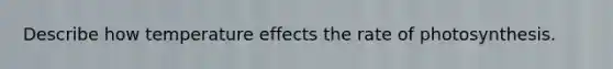 Describe how temperature effects the rate of photosynthesis.