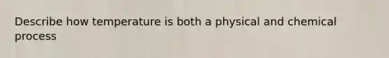 Describe how temperature is both a physical and chemical process