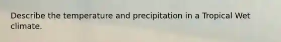 Describe the temperature and precipitation in a Tropical Wet climate.