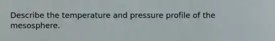 Describe the temperature and pressure profile of the mesosphere.