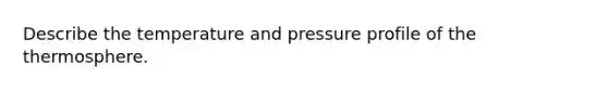 Describe the temperature and pressure profile of the thermosphere.