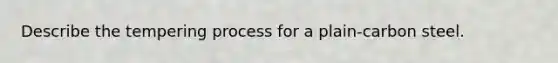 Describe the tempering process for a plain-carbon steel.