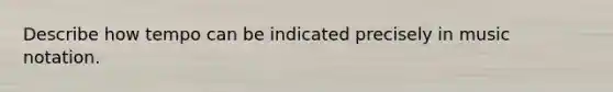 Describe how tempo can be indicated precisely in music notation.