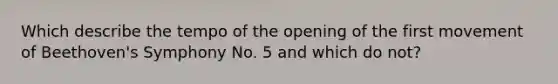 Which describe the tempo of the opening of the first movement of Beethoven's Symphony No. 5 and which do not?