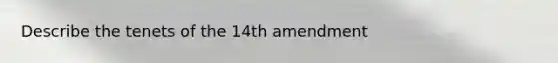 Describe the tenets of the 14th amendment