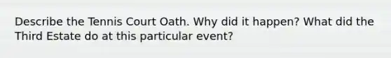 Describe the Tennis Court Oath. Why did it happen? What did the Third Estate do at this particular event?