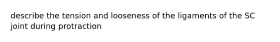 describe the tension and looseness of the ligaments of the SC joint during protraction