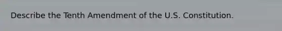 Describe the Tenth Amendment of the U.S. Constitution.