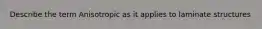 Describe the term Anisotropic as it applies to laminate structures