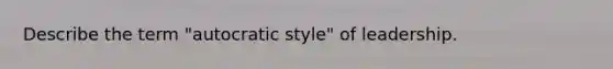 Describe the term "autocratic style" of leadership.