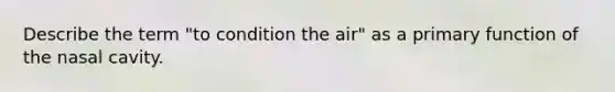 Describe the term "to condition the air" as a primary function of the nasal cavity.