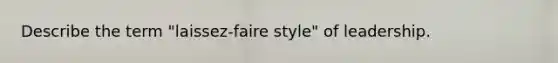 Describe the term "laissez-faire style" of leadership.