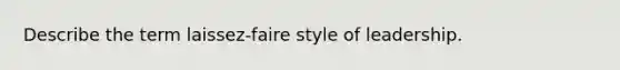 Describe the term laissez-faire style of leadership.