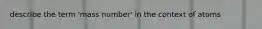 describe the term 'mass number' in the context of atoms