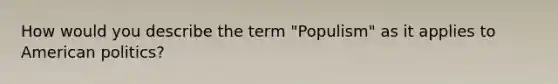 How would you describe the term "Populism" as it applies to American politics?