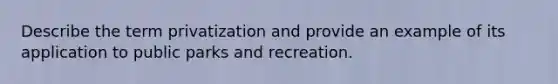 Describe the term privatization and provide an example of its application to public parks and recreation.