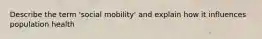 Describe the term 'social mobility' and explain how it influences population health