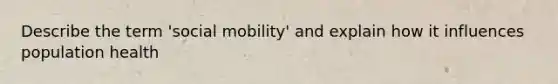 Describe the term 'social mobility' and explain how it influences population health