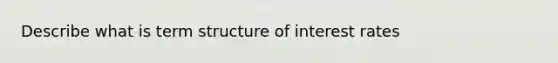 Describe what is term structure of interest rates