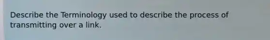 Describe the Terminology used to describe the process of transmitting over a link.