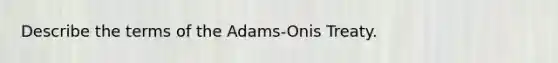 Describe the terms of the Adams-Onis Treaty.