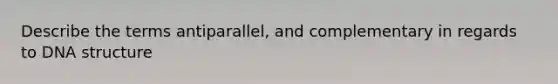 Describe the terms antiparallel, and complementary in regards to DNA structure