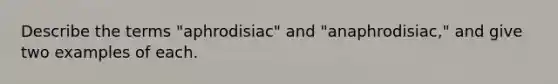 Describe the terms "aphrodisiac" and "anaphrodisiac," and give two examples of each.