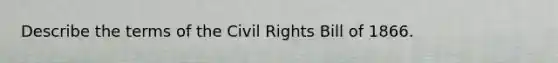 Describe the terms of the Civil Rights Bill of 1866.