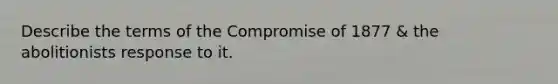 Describe the terms of the Compromise of 1877 & the abolitionists response to it.