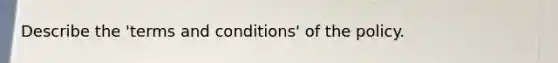 Describe the 'terms and conditions' of the policy.